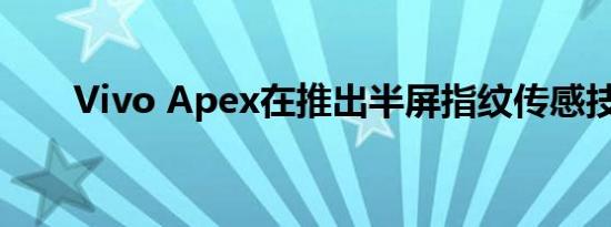 Vivo Apex在推出半屏指纹传感技术