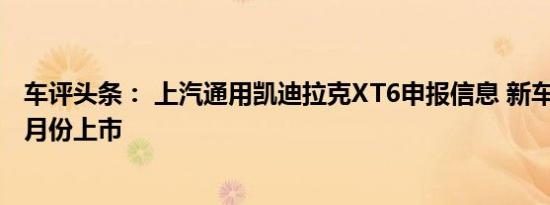 车评头条： 上汽通用凯迪拉克XT6申报信息 新车预计将于7月份上市