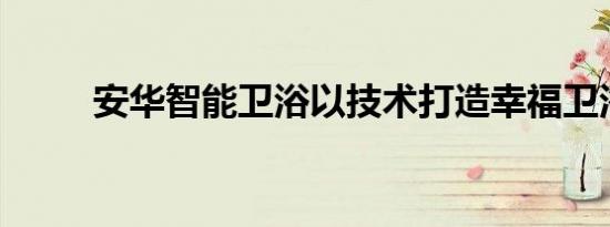 安华智能卫浴以技术打造幸福卫浴