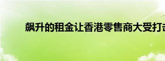 飙升的租金让香港零售商大受打击