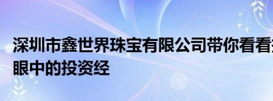 深圳市鑫世界珠宝有限公司带你看看投资大佬眼中的投资经