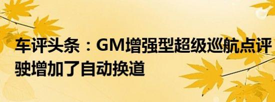 车评头条：GM增强型超级巡航点评：免提驾驶增加了自动换道