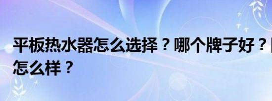 平板热水器怎么选择？哪个牌子好？四季沐歌怎么样？