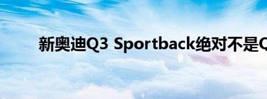 新奥迪Q3 Sportback绝对不是Q4