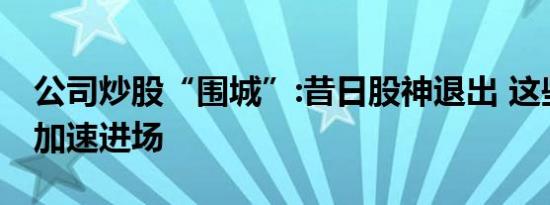 公司炒股“围城”:昔日股神退出 这些公司却加速进场