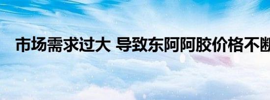 市场需求过大 导致东阿阿胶价格不断调整