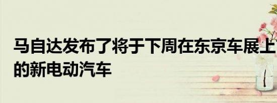 马自达发布了将于下周在东京车展上首次亮相的新电动汽车