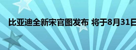 比亚迪全新宋官图发布 将于8月31日上市