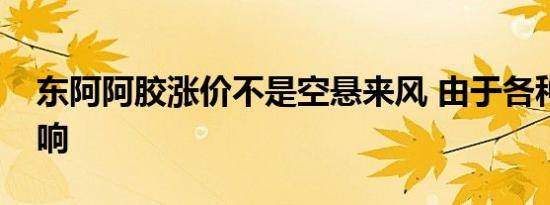 东阿阿胶涨价不是空悬来风 由于各种因素影响