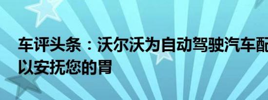 车评头条：沃尔沃为自动驾驶汽车配乐评分 以安抚您的胃