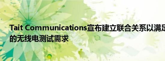 Tait Communications宣布建立联合关系以满足不断发展的无线电测试需求