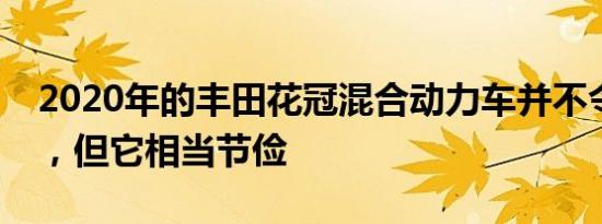 2020年的丰田花冠混合动力车并不令人兴奋，但它相当节俭