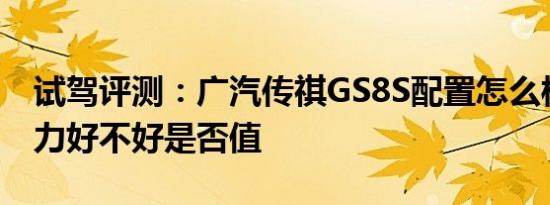 试驾评测：广汽传祺GS8S配置怎么样以及动力好不好是否值