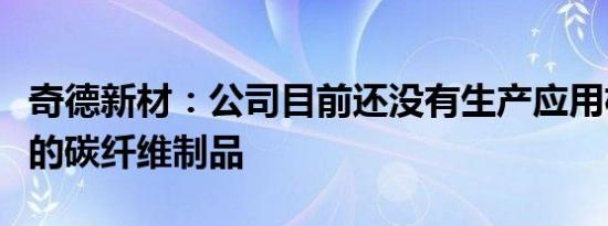 奇德新材：公司目前还没有生产应用机器人上的碳纤维制品