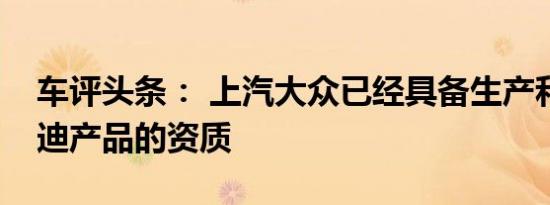 车评头条： 上汽大众已经具备生产和销售奥迪产品的资质