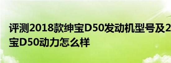 评测2018款绅宝D50发动机型号及2018款绅宝D50动力怎么样