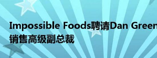 Impossible Foods聘请Dan Greene为美国销售高级副总裁