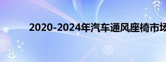 2020-2024年汽车通风座椅市场