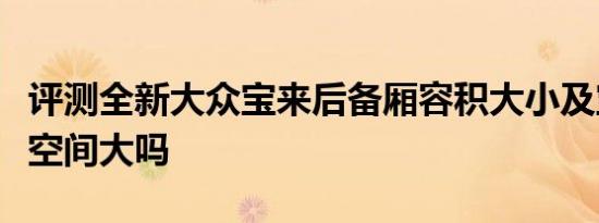 评测全新大众宝来后备厢容积大小及宝来后排空间大吗