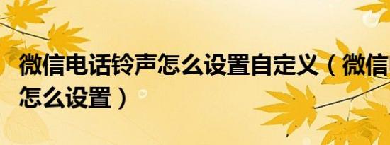 微信电话铃声怎么设置自定义（微信电话铃声怎么设置）