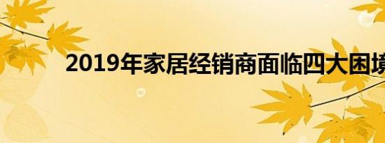 2019年家居经销商面临四大困境