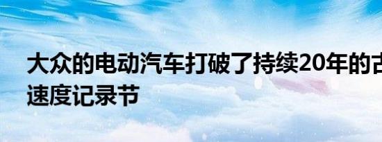 大众的电动汽车打破了持续20年的古德伍德速度记录节