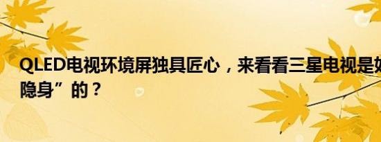 QLED电视环境屏独具匠心，来看看三星电视是如何做到“隐身”的？