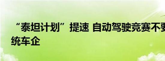 “泰坦计划”提速 自动驾驶竞赛不要小看传统车企