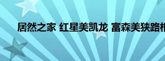 居然之家 红星美凯龙 富森美狭路相逢