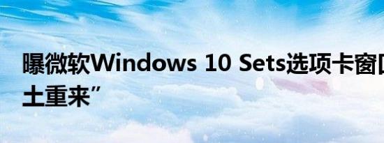 曝微软Windows 10 Sets选项卡窗口将“卷土重来”