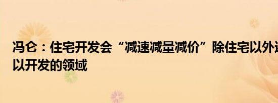 冯仑：住宅开发会“减速减量减价”除住宅以外还有许多可以开发的领域