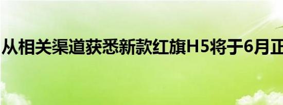 从相关渠道获悉新款红旗H5将于6月正式上市