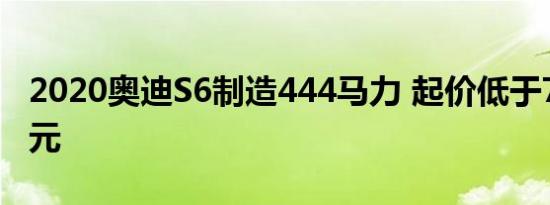 2020奥迪S6制造444马力 起价低于75000美元