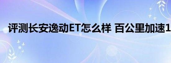 评测长安逸动ET怎么样 百公里加速10.2秒