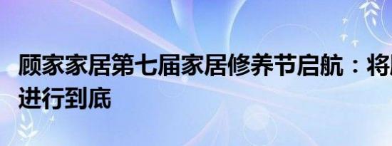 顾家家居第七届家居修养节启航：将顾家关爱进行到底