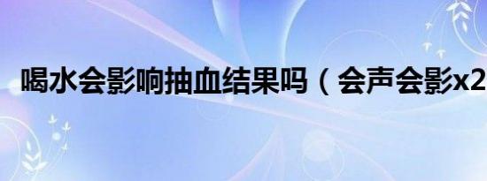 喝水会影响抽血结果吗（会声会影x2下载）