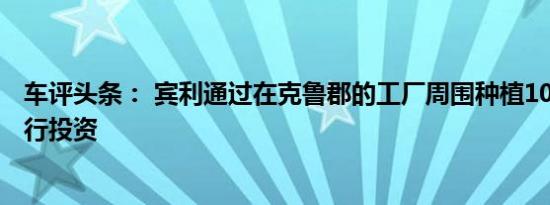 车评头条： 宾利通过在克鲁郡的工厂周围种植100棵树苗进行投资