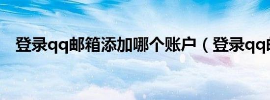 登录qq邮箱添加哪个账户（登录qq邮箱）