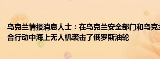 乌克兰情报消息人士：在乌克兰安全部门和乌克兰海军的联合行动中海上无人机袭击了俄罗斯油轮