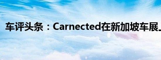 车评头条：Carnected在新加坡车展上发布