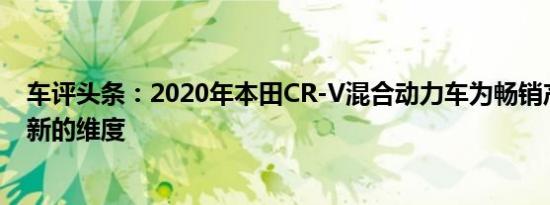 车评头条：2020年本田CR-V混合动力车为畅销产品增加了新的维度