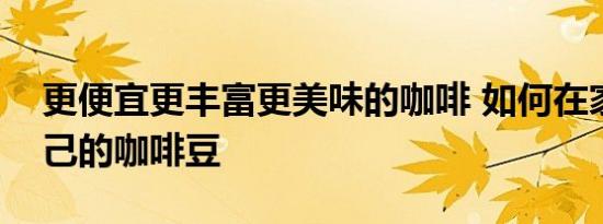 更便宜更丰富更美味的咖啡 如何在家烘焙自己的咖啡豆