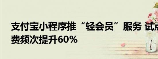 支付宝小程序推“轻会员”服务 试点商家消费频次提升60%