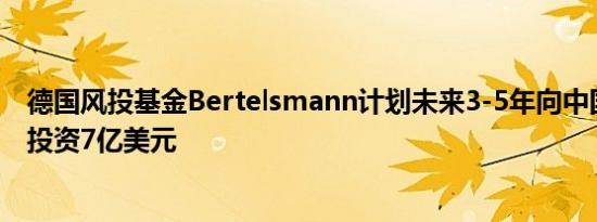 德国风投基金Bertelsmann计划未来3-5年向中国初创企业投资7亿美元