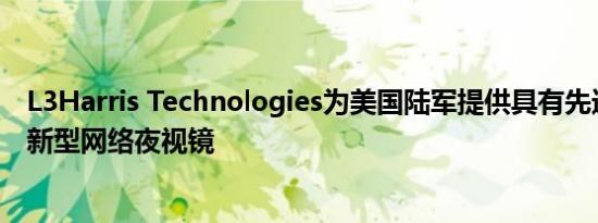 L3Harris Technologies为美国陆军提供具有先进机动性的新型网络夜视镜