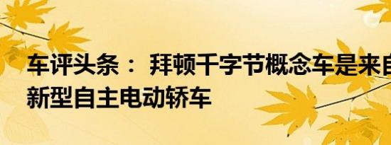 车评头条： 拜顿千字节概念车是来自中国的新型自主电动轿车