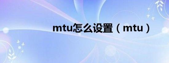 mtu怎么设置（mtu）