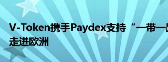 V-Token携手Paydex支持“一带一路”政策走进欧洲