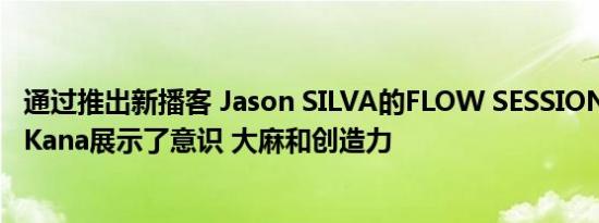 通过推出新播客 Jason SILVA的FLOW SESSIONS和 Flow Kana展示了意识 大麻和创造力