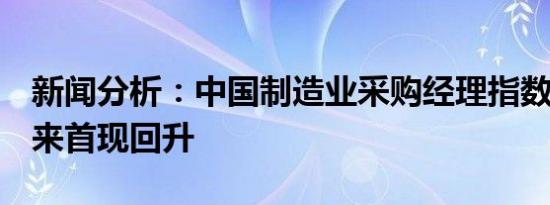 新闻分析：中国制造业采购经理指数4月份以来首现回升